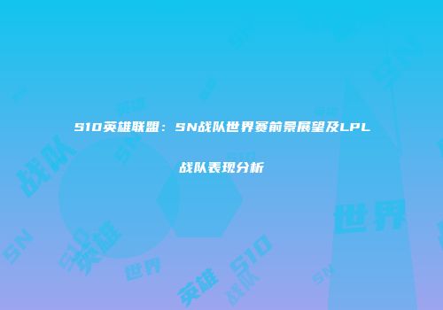 S10英雄联盟：SN战队世界赛前景展望及LPL战队表现分析