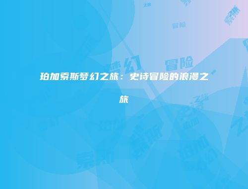 珀加索斯梦幻之旅：史诗冒险的浪漫之旅