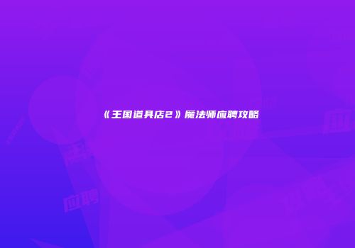 《王国道具店2》魔法师应聘攻略