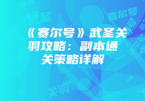 《赛尔号》武圣关羽攻略：副本通关策略详解