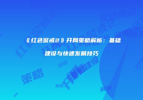 《红色警戒2》开局策略解析：基础建设与快速发展技巧