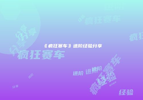 《疯狂赛车》进阶经验分享