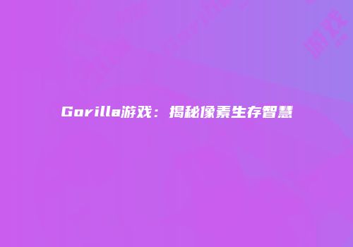 Gorilla游戏：揭秘像素生存智慧
