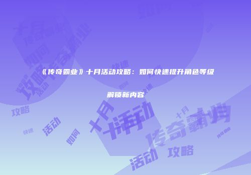 《传奇霸业》十月活动攻略：如何快速提升角色等级解锁新内容