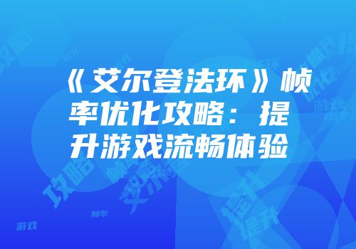 《艾尔登法环》帧率优化攻略：提升游戏流畅体验