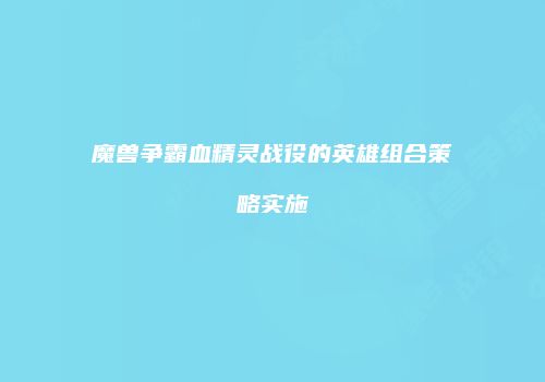 魔兽争霸血精灵战役的英雄组合策略实施