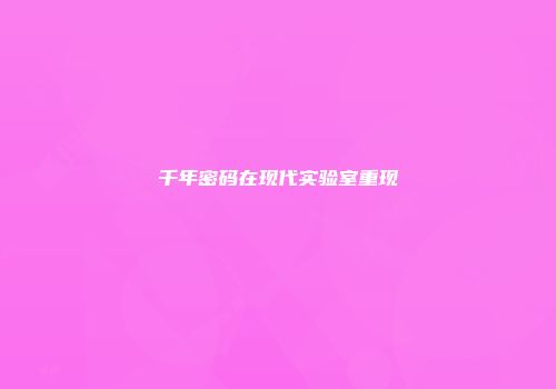 千年密码在现代实验室重现