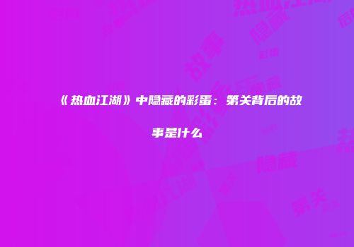 《热血江湖》中隐藏的彩蛋：第关背后的故事是什么