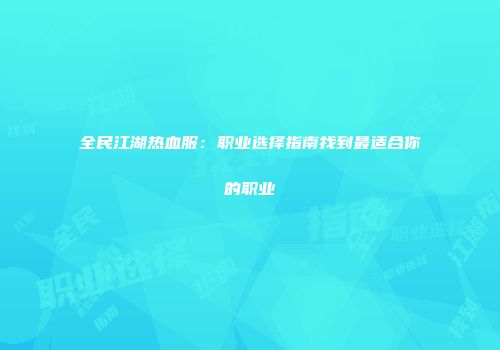 全民江湖热血服:职业选择指南找到最适合你的职业