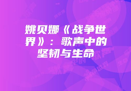 姚贝娜《战争世界》：歌声中的坚韧与生命
