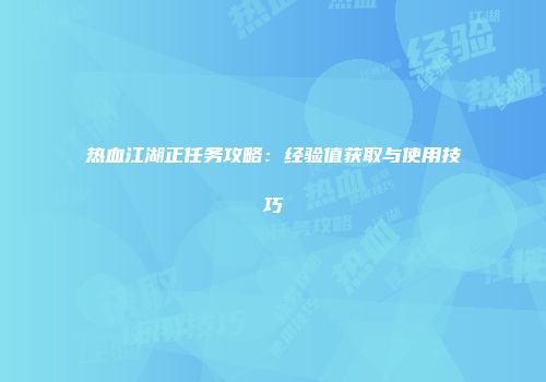 热血江湖正任务攻略：经验值获取与使用技巧