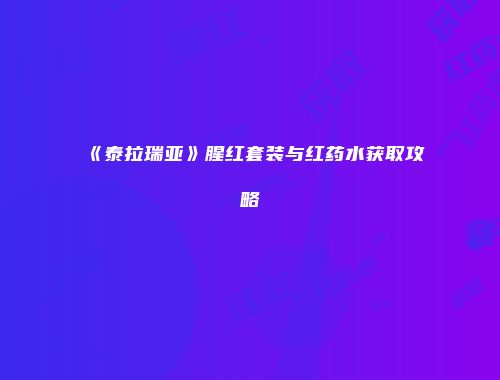 《泰拉瑞亚》腥红套装与红药水获取攻略