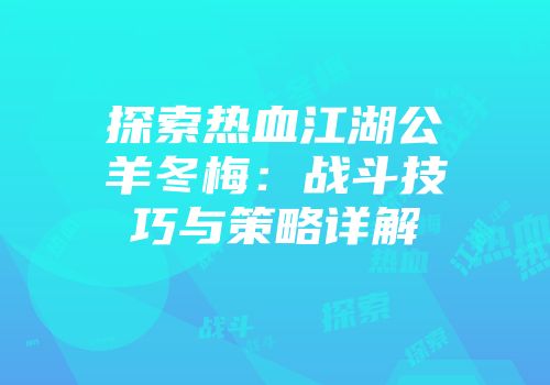 探索热血江湖公羊冬梅：战斗技巧与策略详解