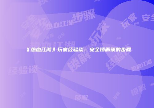 《热血江湖》玩家经验谈：安全锁解锁的步骤