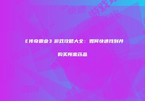 《传奇霸业》游戏攻略大全：如何快速找到并购买所需药品