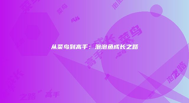 从菜鸟到高手：泡泡鱼成长之路