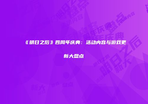《明日之后》四周年庆典：活动内容与游戏更新大盘点