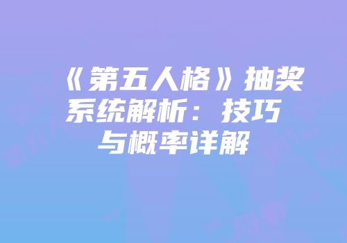 《第五人格》抽奖系统解析：技巧与概率详解