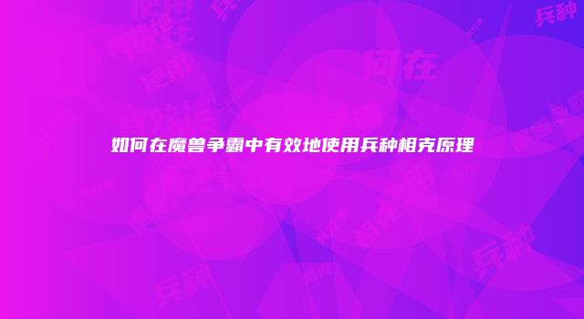 如何在魔兽争霸中有效地使用兵种相克原理