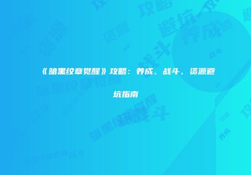 《暗黑纹章觉醒》攻略：养成、战斗、资源避坑指南