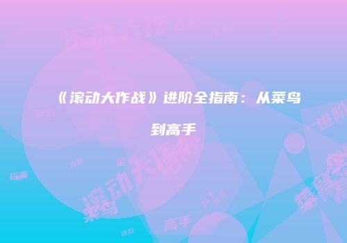 《滚动大作战》进阶全指南：从菜鸟到高手