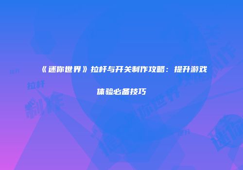 《迷你世界》拉杆与开关制作攻略：提升游戏体验必备技巧