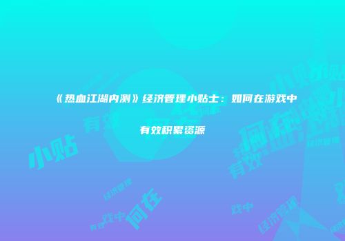 《热血江湖内测》经济管理小贴士：如何在游戏中有效积累资源