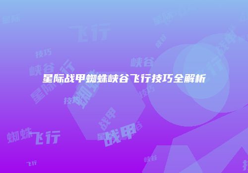 星际战甲蜘蛛峡谷飞行技巧全解析