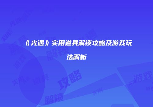 《光遇》实用道具解锁攻略及游戏玩法解析
