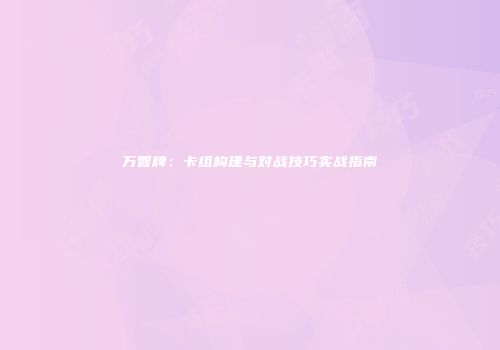 万智牌：卡组构建与对战技巧实战指南