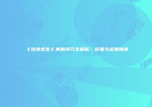《绝地求生》奔跑技巧全解析：设置与运用指南