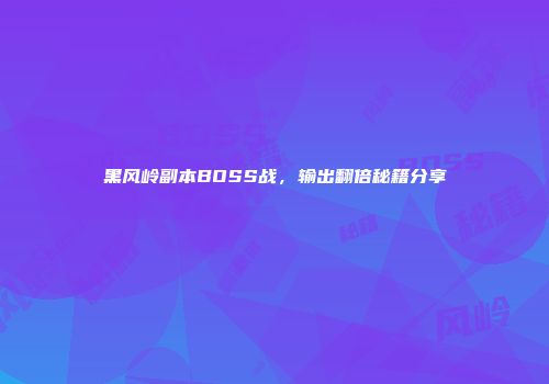 黑风岭副本BOSS战，输出翻倍秘籍分享