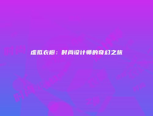 虚拟衣橱：时尚设计师的奇幻之旅