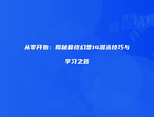 从零开始：揭秘最终幻想14潜泳技巧与学习之路