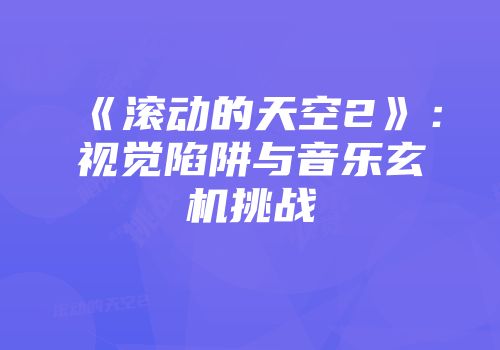 《滚动的天空2》：视觉陷阱与音乐玄机挑战