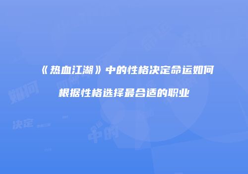 《热血江湖》中的性格决定命运如何根据性格选择最合适的职业
