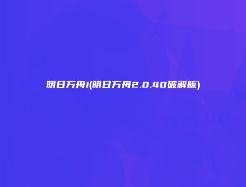 明日方舟i(明日方舟2.0.40破解版)
