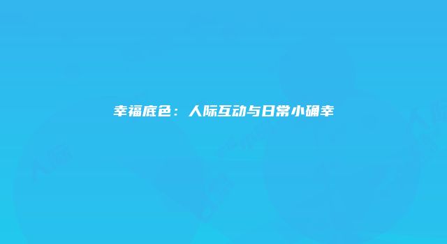 幸福底色：人际互动与日常小确幸