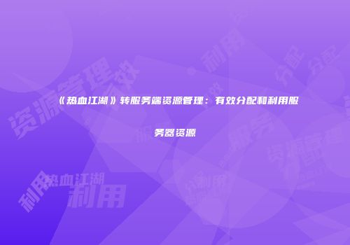 《热血江湖》转服务端资源管理：有效分配和利用服务器资源