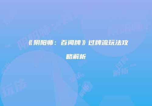 《阴阳师：百闻牌》过牌流玩法攻略解析