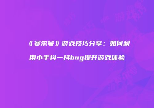 《赛尔号》游戏技巧分享：如何利用小手抖一抖bug提升游戏体验