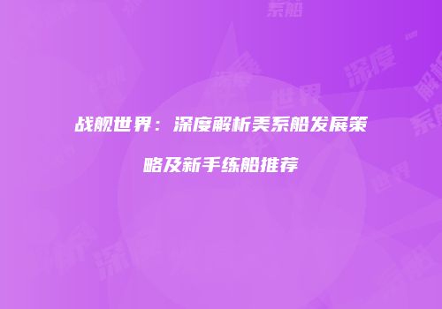 战舰世界：深度解析美系船发展策略及新手练船推荐