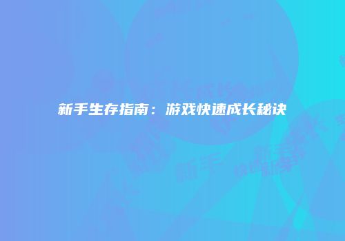 新手生存指南：游戏快速成长秘诀