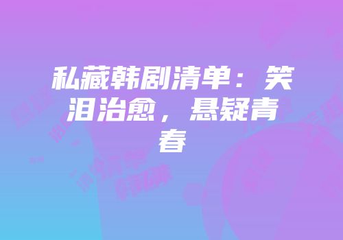 私藏韩剧清单：笑泪治愈，悬疑青春