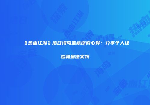 《热血江湖》落日海岛宝藏探索心得：分享个人经验和最佳实践