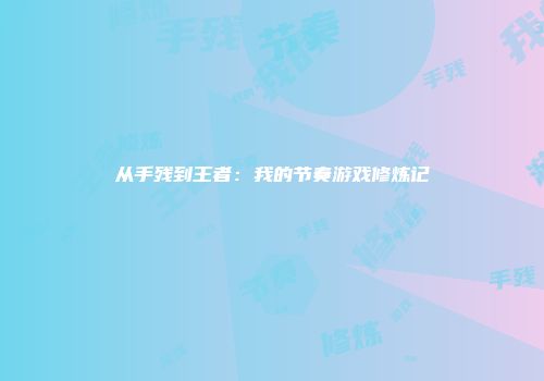 从手残到王者：我的节奏游戏修炼记