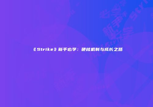 《Strike》新手必学：硬核机制与成长之路