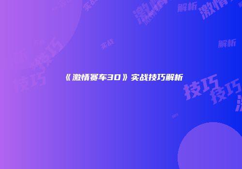 《激情赛车3D》实战技巧解析