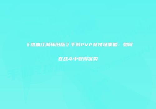 《热血江湖怀旧版》手游PVP竞技场策略：如何在战斗中取得优势