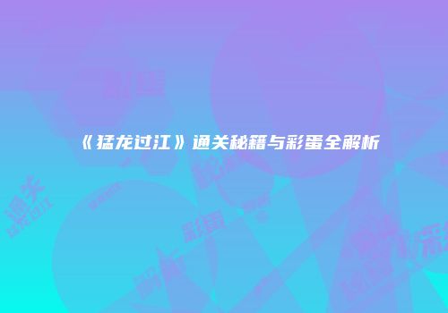 《猛龙过江》通关秘籍与彩蛋全解析